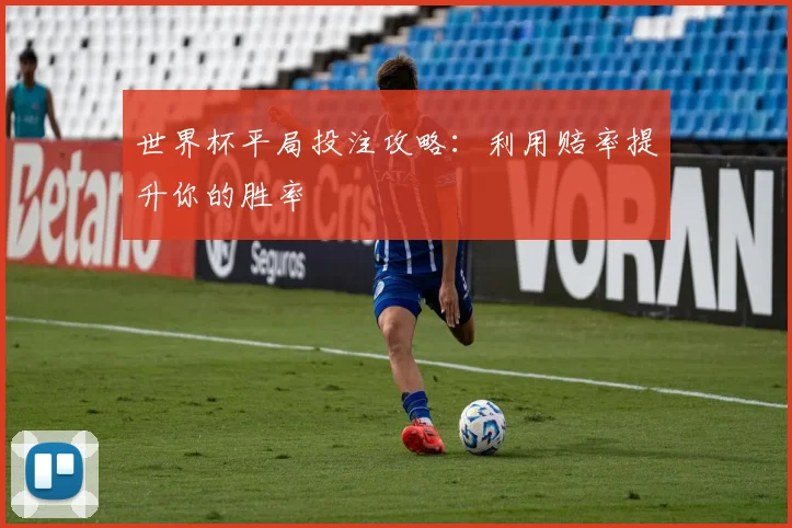 世界杯平局投注攻略：利用赔率提升你的胜率