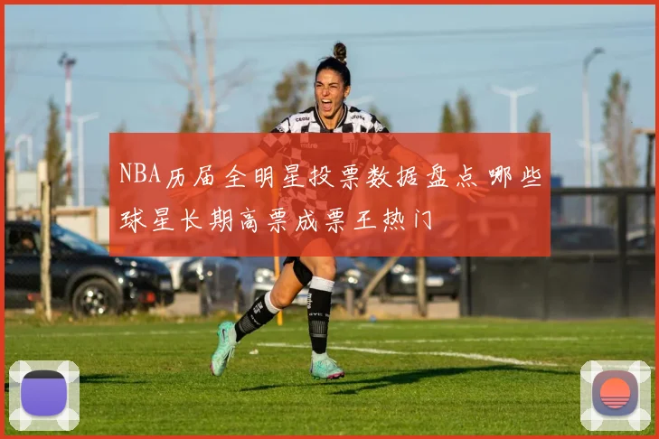 NBA历届全明星投票数据盘点 哪些球星长期高票成票王热门