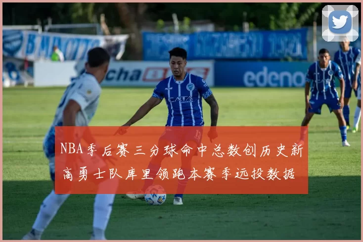 NBA季后赛三分球命中总数创历史新高勇士队库里领跑本赛季远投数据