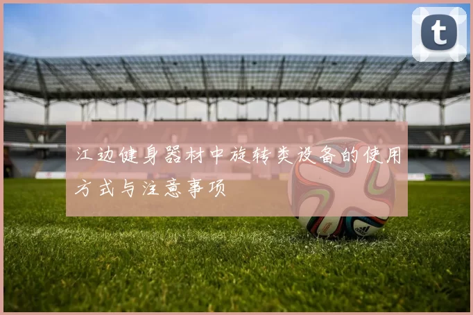 江边健身器材中旋转类设备的使用方式与注意事项