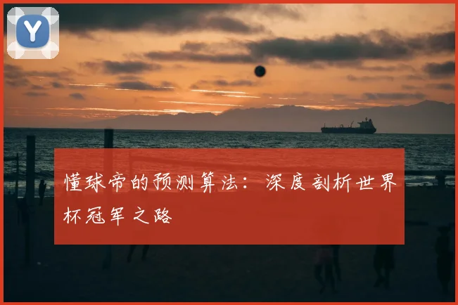 懂球帝的预测算法：深度剖析世界杯冠军之路