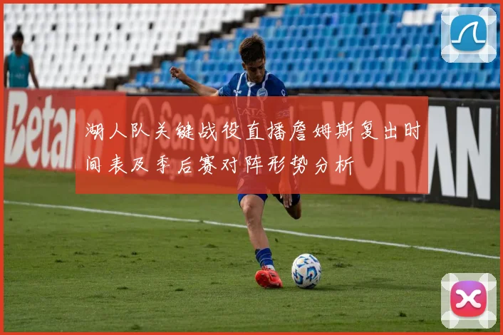 湖人队关键战役直播詹姆斯复出时间表及季后赛对阵形势分析