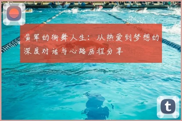 黄军的街舞人生：从热爱到梦想的深度对话与心路历程分享