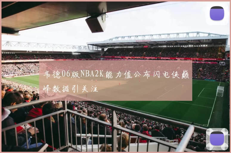 韦德06版NBA2K能力值公布闪电侠巅峰数据引关注