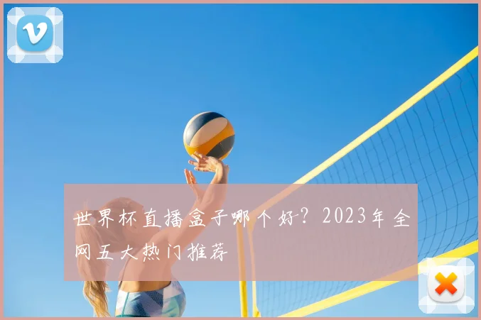 世界杯直播盒子哪个好？2023年全网五大热门推荐