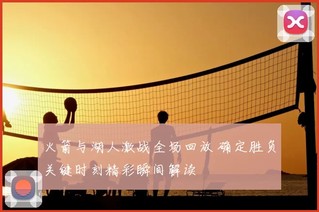 火箭与湖人激战全场回放 确定胜负关键时刻精彩瞬间解读