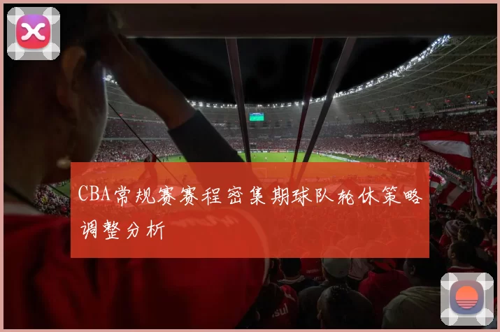 CBA常规赛赛程密集期球队轮休策略调整分析
