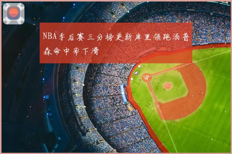NBA季后赛三分榜更新库里领跑汤普森命中率下滑