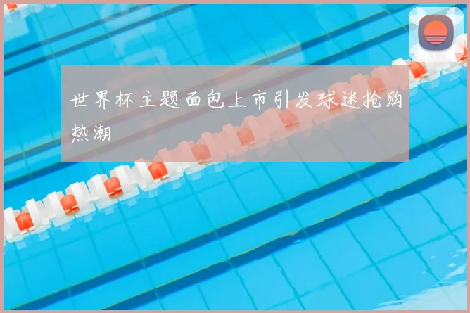世界杯主题面包上市引发球迷抢购热潮