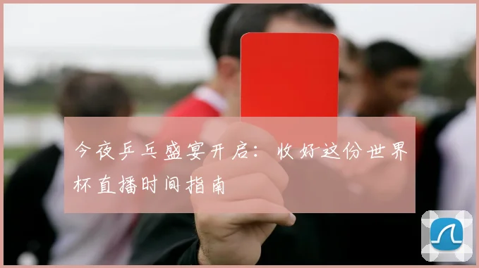 今夜乒乓盛宴开启：收好这份世界杯直播时间指南