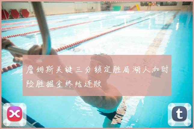 詹姆斯关键三分锁定胜局湖人加时险胜掘金终结连败