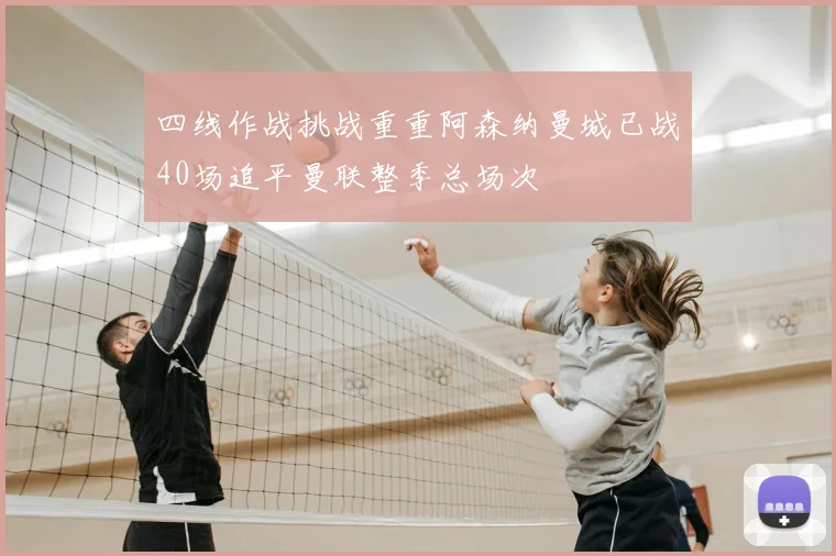 四线作战挑战重重阿森纳曼城已战40场追平曼联整季总场次
