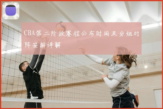 CBA第二阶段赛程公布时间及分组对阵安排详解