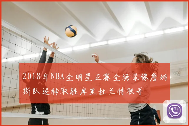 2018年NBA全明星正赛全场录像詹姆斯队逆转取胜库里杜兰特联手