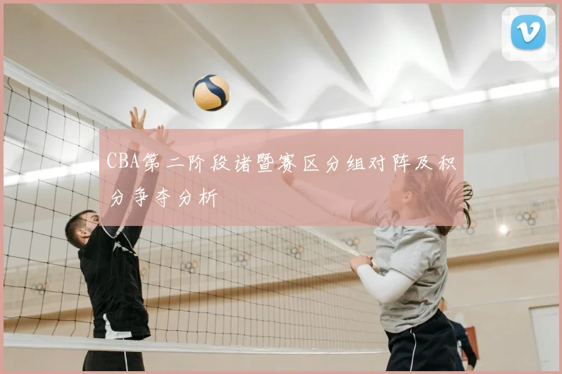 CBA第二阶段诸暨赛区分组对阵及积分争夺分析
