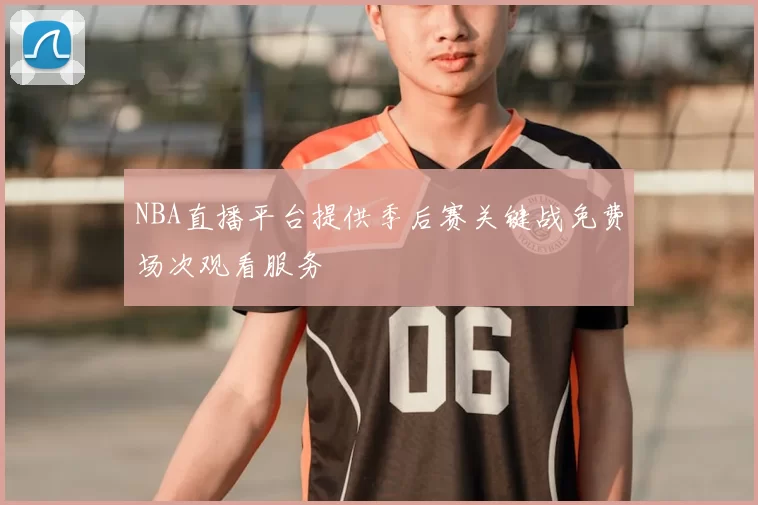 NBA直播平台提供季后赛关键战免费场次观看服务