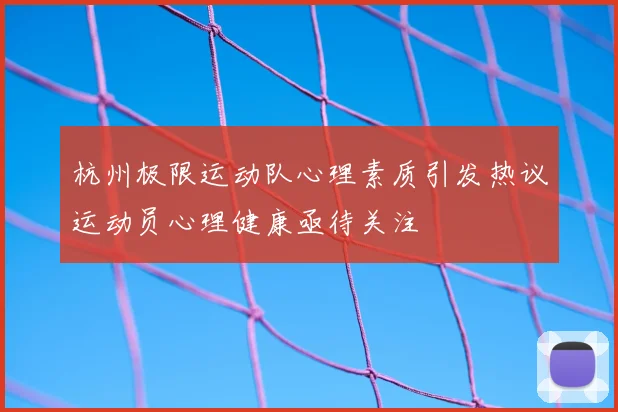 杭州极限运动队心理素质引发热议运动员心理健康亟待关注