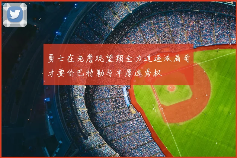 勇士在老詹观望期全力追逐浓眉奇才要价巴特勒与丰厚选秀权
