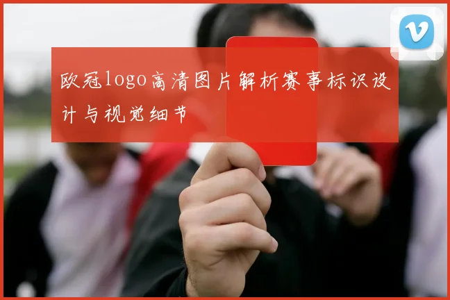 欧冠logo高清图片解析赛事标识设计与视觉细节