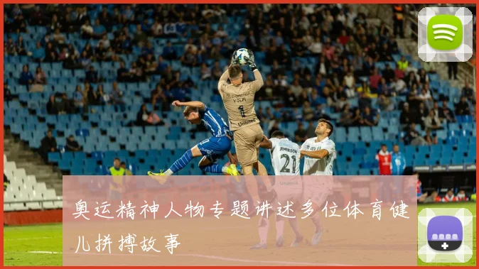 奥运精神人物专题讲述多位体育健儿拼搏故事