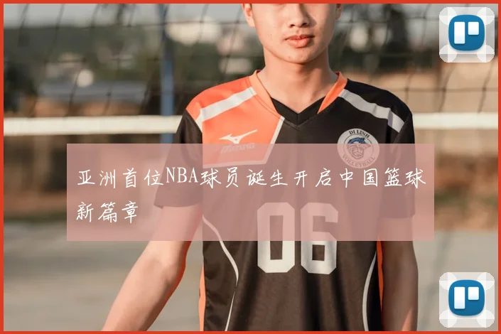 亚洲首位NBA球员诞生开启中国篮球新篇章
