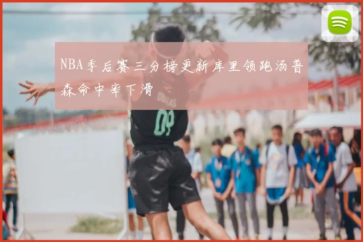 NBA季后赛三分榜更新库里领跑汤普森命中率下滑
