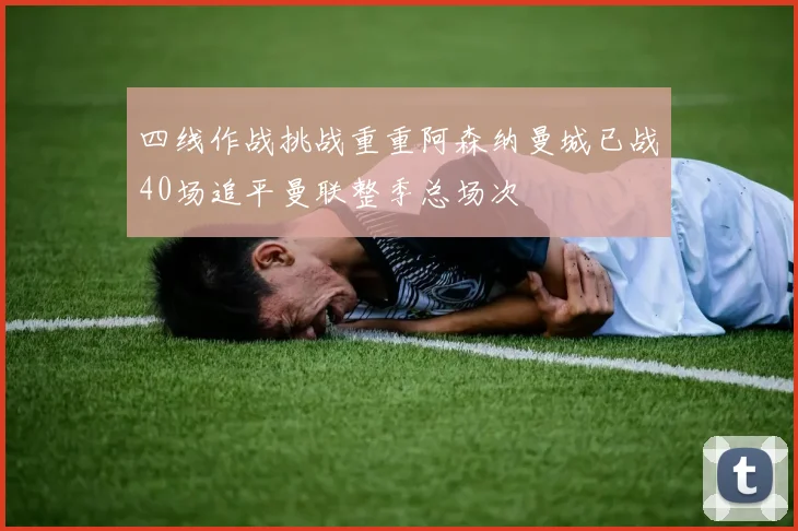 四线作战挑战重重阿森纳曼城已战40场追平曼联整季总场次
