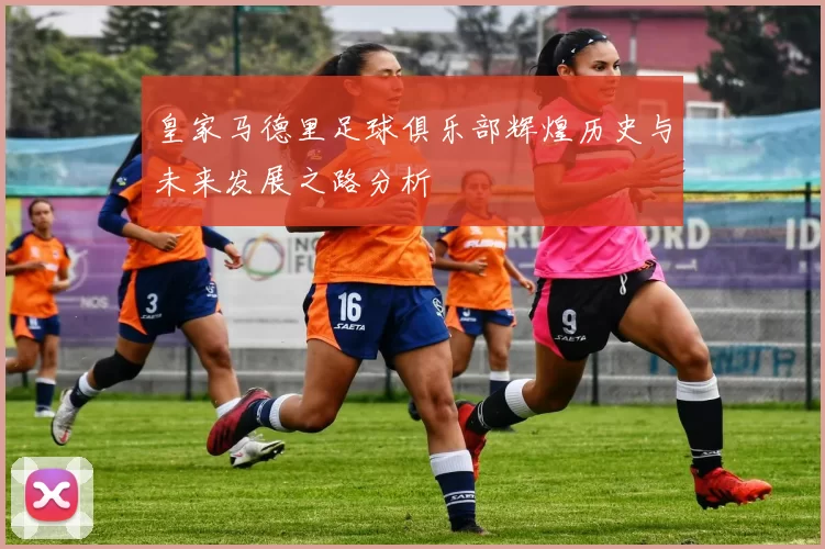 皇家马德里足球俱乐部辉煌历史与未来发展之路分析