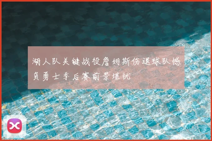 湖人队关键战役詹姆斯伤退球队憾负勇士季后赛前景堪忧