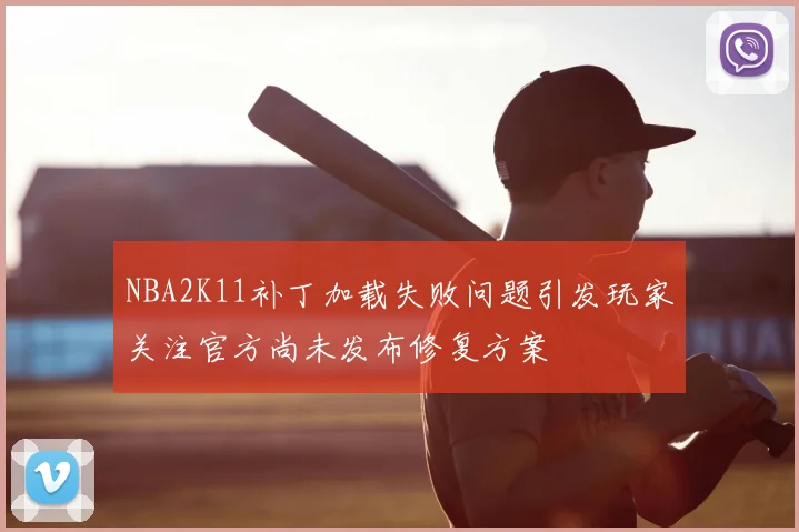 NBA2K11补丁加载失败问题引发玩家关注官方尚未发布修复方案