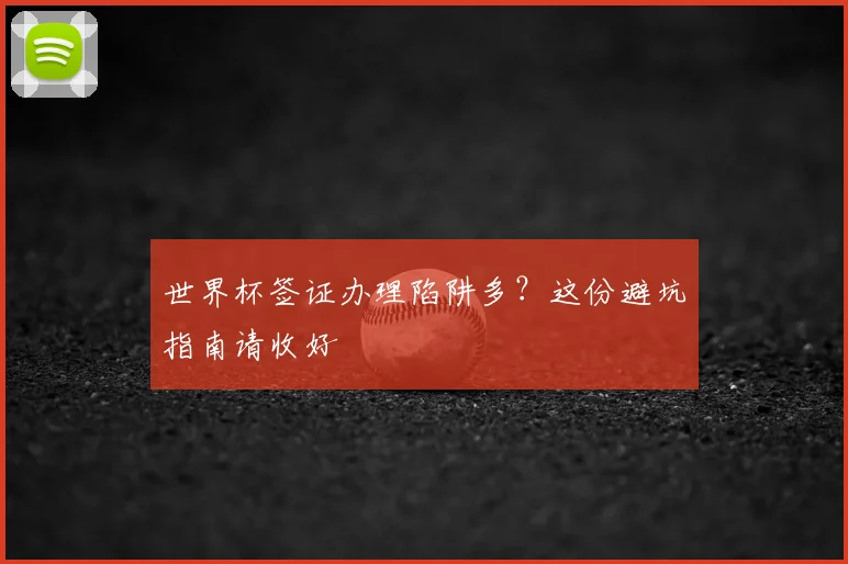 世界杯签证办理陷阱多？这份避坑指南请收好