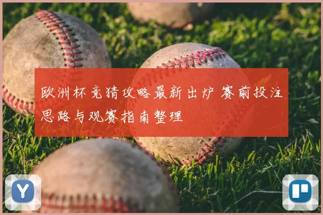 欧洲杯竞猜攻略最新出炉 赛前投注思路与观赛指南整理
