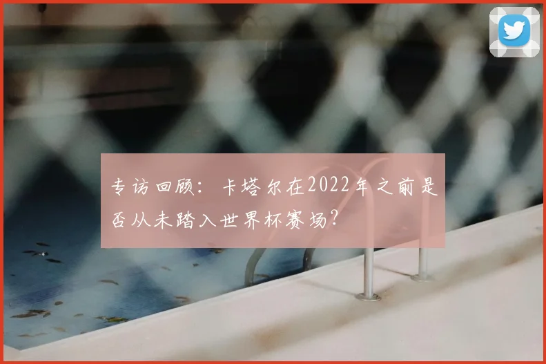 专访回顾：卡塔尔在2022年之前是否从未踏入世界杯赛场？