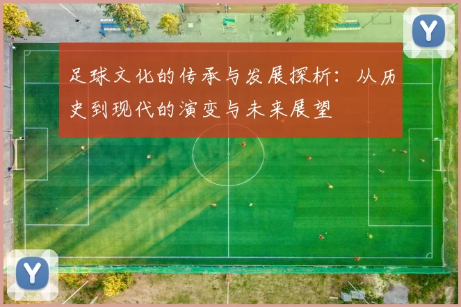足球文化的传承与发展探析：从历史到现代的演变与未来展望