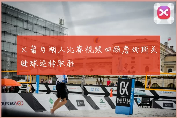 火箭与湖人比赛视频回顾詹姆斯关键球逆转取胜