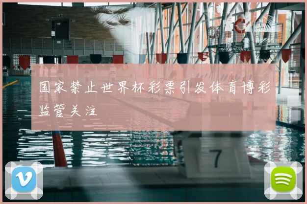 国家禁止世界杯彩票引发体育博彩监管关注