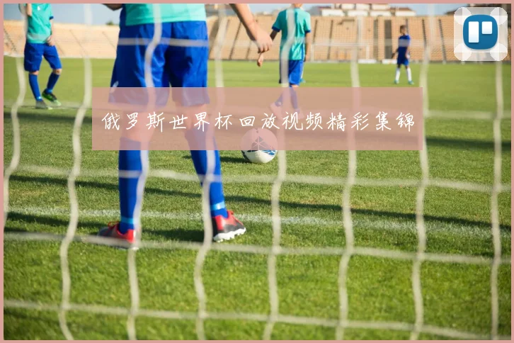 俄罗斯世界杯回放视频精彩集锦