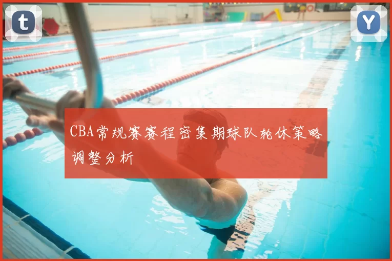 CBA常规赛赛程密集期球队轮休策略调整分析