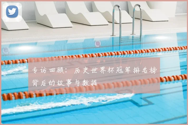 专访回顾：历史世界杯冠军排名榜背后的故事与数据