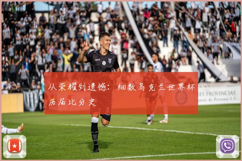 从荣耀到遗憾：细数乌克兰世界杯历届比分史