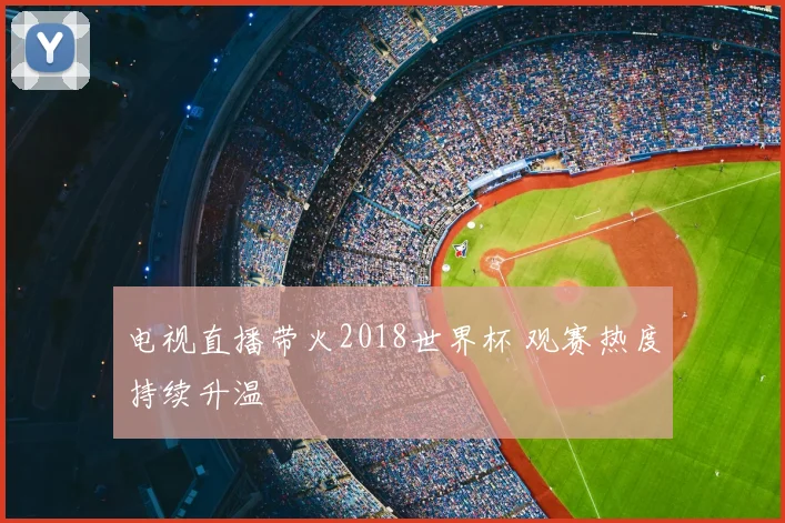 电视直播带火2018世界杯 观赛热度持续升温
