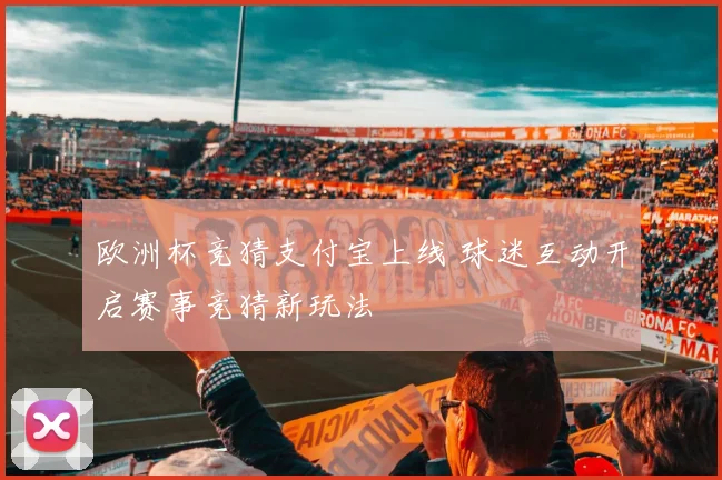 欧洲杯竞猜支付宝上线 球迷互动开启赛事竞猜新玩法