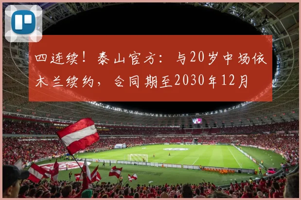 四连续！泰山官方：与20岁中场依木兰续约，合同期至2030年12月