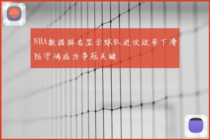 NBA数据排名显示球队进攻效率下滑防守端成为争冠关键