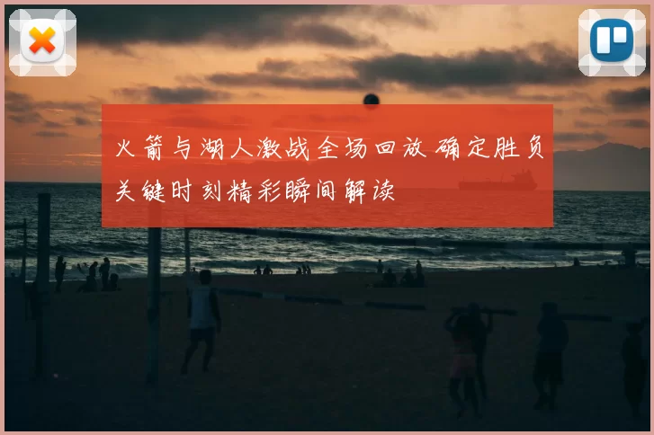 火箭与湖人激战全场回放 确定胜负关键时刻精彩瞬间解读