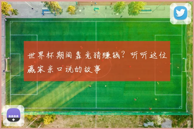 世界杯期间靠竞猜赚钱？听听这位赢家亲口说的故事