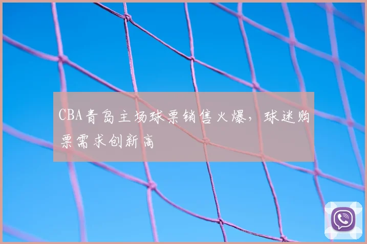CBA青岛主场球票销售火爆，球迷购票需求创新高