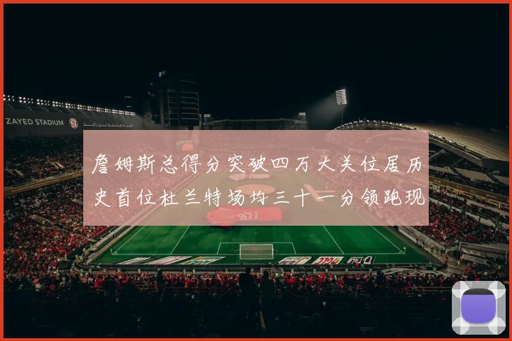 詹姆斯总得分突破四万大关位居历史首位杜兰特场均三十一分领跑现役球员