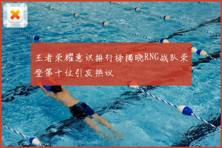 王者荣耀意识排行榜揭晓RNG战队荣登第十位引发热议