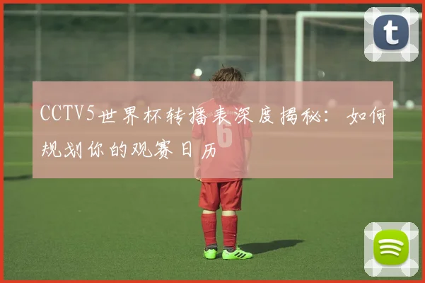 CCTV5世界杯转播表深度揭秘：如何规划你的观赛日历